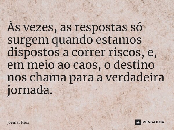 ⁠Às vezes, as respostas só surgem quando estamos dispostos a correr riscos, e, em meio ao caos, o destino nos chama para a verdadeira jornada.... Frase de Joemar Rios.