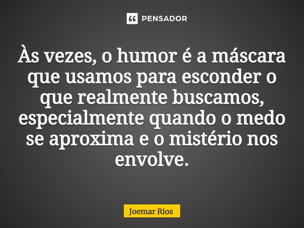 ⁠Às vezes, o humor é a máscara que usamos para esconder o que realmente buscamos, especialmente quando o medo se aproxima e o mistério nos envolve.... Frase de Joemar Rios.
