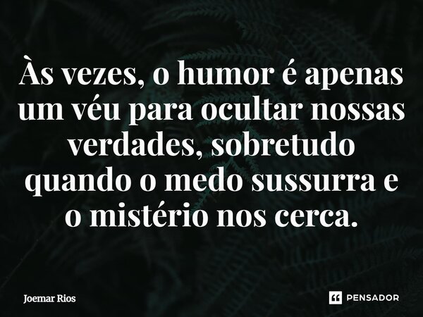 ⁠Às vezes, o humor é apenas um véu para ocultar nossas verdades, sobretudo quando o medo sussurra e o mistério nos cerca.... Frase de Joemar Rios.