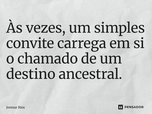 ⁠Às vezes, um simples convite carrega em si o chamado de um destino ancestral.... Frase de Joemar Rios.