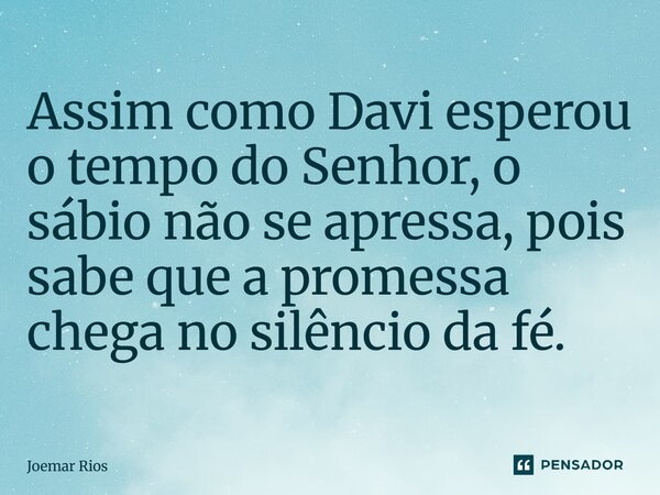 ⁠Assim como Davi esperou o tempo do Senhor, o sábio não se apressa, pois sabe que a promessa chega no silêncio da fé.... Frase de Joemar Rios.