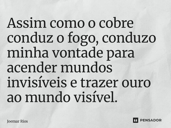 ⁠Assim como o cobre conduz o fogo, conduzo minha vontade para acender mundos invisíveis e trazer ouro ao mundo visível.... Frase de Joemar Rios.