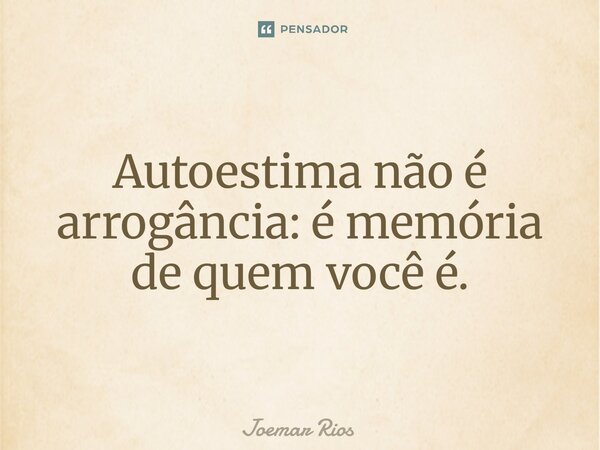 ⁠Autoestima não é arrogância: é memória de quem você é.... Frase de Joemar Rios.