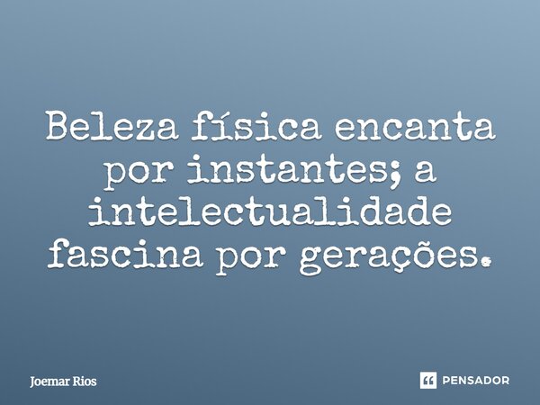 ⁠Beleza física encanta por instantes; a intelectualidade fascina por gerações.... Frase de Joemar Rios.