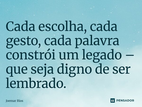 ⁠Cada escolha, cada gesto, cada palavra constrói um legado – que seja digno de ser lembrado.... Frase de Joemar Rios.