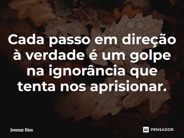 ⁠Cada passo em direção à verdade é um golpe na ignorância que tenta nos aprisionar.... Frase de Joemar Rios.