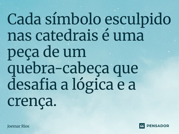 ⁠Cada símbolo esculpido nas catedrais é uma peça de um quebra-cabeça que desafia a lógica e a crença.... Frase de Joemar Rios.