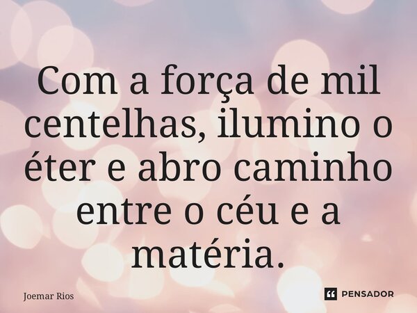 ⁠Com a força de mil centelhas, ilumino o éter e abro caminho entre o céu e a matéria.... Frase de Joemar Rios.