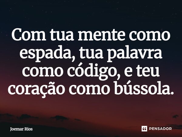 ⁠Com tua mente como espada, tua palavra como código, e teu coração como bússola.... Frase de Joemar Rios.