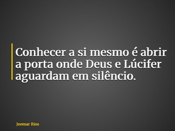 Conhecer a si mesmo é abrir a porta onde Deus e Lúcifer aguardam em silêncio.... Frase de Joemar Rios.