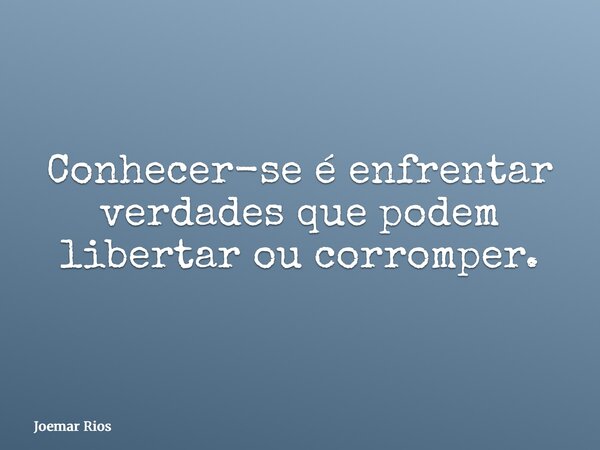 Conhecer-se é enfrentar verdades que podem libertar ou corromper.... Frase de Joemar Rios.