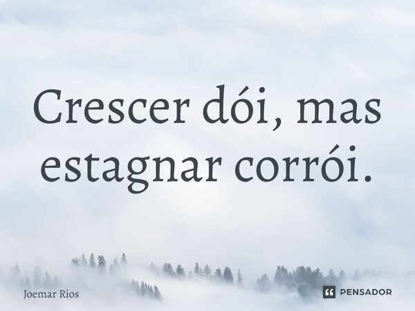 ⁠Crescer dói, mas estagnar corrói.... Frase de Joemar Rios.