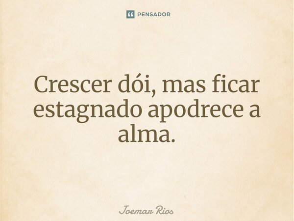 ⁠Crescer dói, mas ficar estagnado apodrece a alma.... Frase de Joemar Rios.