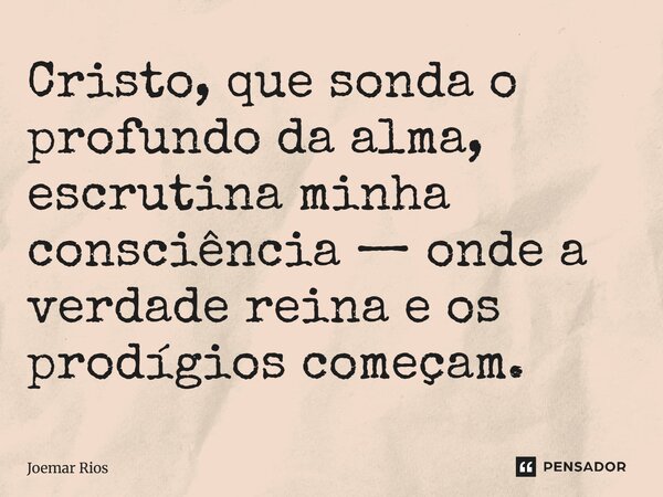 ⁠Cristo, que sonda o profundo da alma, escrutina minha consciência — onde a verdade reina e os prodígios começam.... Frase de Joemar Rios.