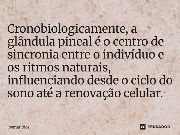 ⁠Cronobiologicamente, a glândula pineal é o centro de sincronia entre o indivíduo e os ritmos naturais, influenciando desde o ciclo do sono até a renovação celu... Frase de Joemar Rios.
