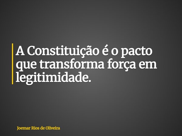 A Constituição é o pacto que transforma força em legitimidade.... Frase de Joemar Rios de Oliveira.