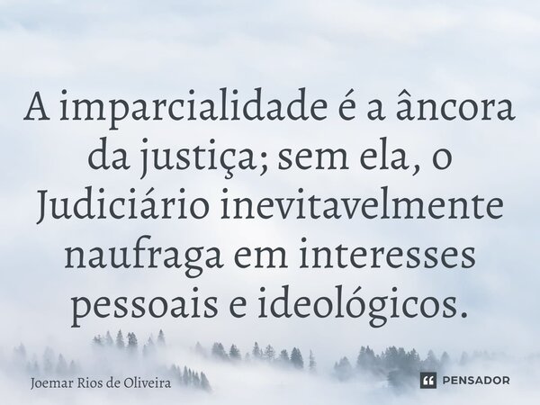⁠A imparcialidade é a âncora da justiça; sem ela, o Judiciário inevitavelmente naufraga em interesses pessoais e ideológicos.... Frase de JOEMAR RIOS DE OLIVEIRA.