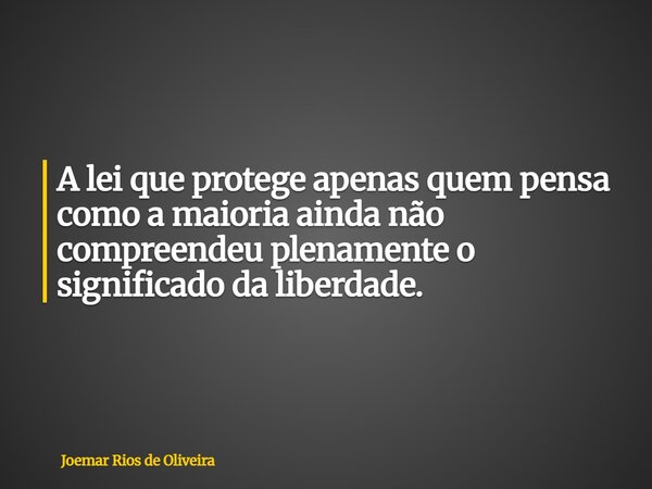 A lei que protege apenas quem pensa como a maioria ainda não compreendeu plenamente o significado da liberdade.... Frase de Joemar Rios de Oliveira.