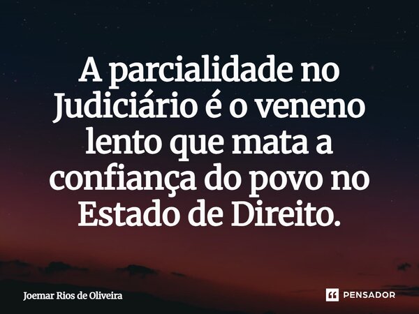⁠A parcialidade no Judiciário é o veneno lento que mata a confiança do povo no Estado de Direito.... Frase de JOEMAR RIOS DE OLIVEIRA.