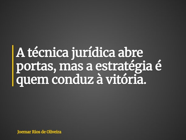A técnica jurídica abre portas, mas a estratégia é quem conduz à vitória.... Frase de Joemar Rios de Oliveira.