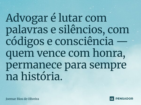 ⁠Advogar é lutar com palavras e silêncios, com códigos e consciência — quem vence com honra, permanece para sempre na história.... Frase de JOEMAR RIOS DE OLIVEIRA.
