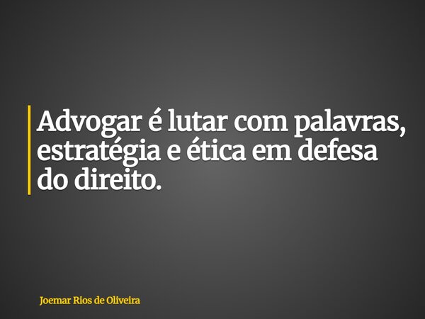 Advogar é lutar com palavras, estratégia e ética em defesa do direito.... Frase de Joemar Rios de Oliveira.