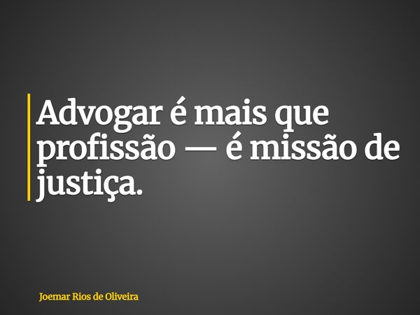 Advogar é mais que profissão — é missão de justiça.... Frase de Joemar Rios de Oliveira.