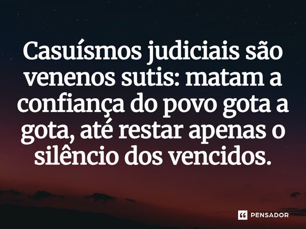 ⁠Casuísmos judiciais são venenos sutis: matam a confiança do povo gota a gota, até restar apenas o silêncio dos vencidos.... Frase de Joemar Rios de Oliveira.
