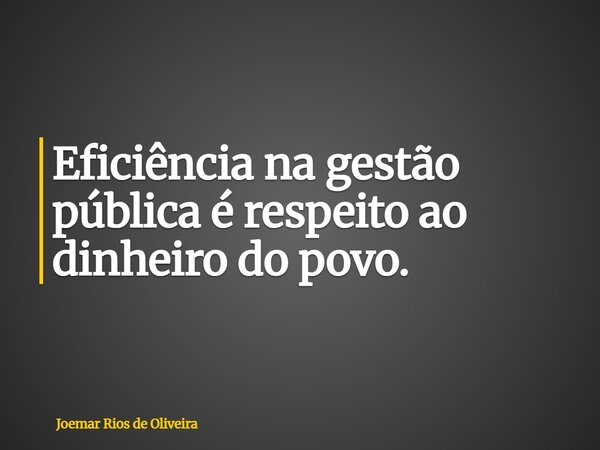 Eficiência na gestão pública é respeito ao dinheiro do povo.... Frase de Joemar Rios de Oliveira.