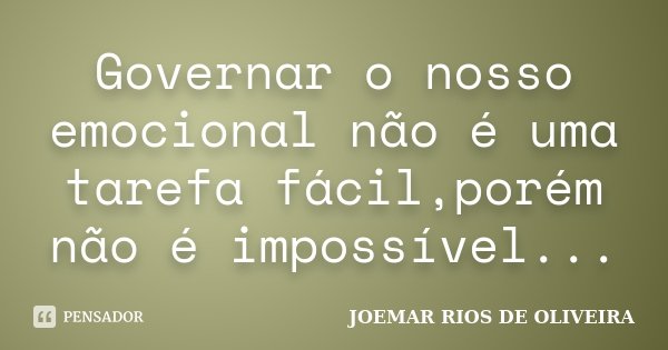 Governar o nosso emocional não é uma tarefa fácil,porém não é impossível...... Frase de Joemar Rios de Oliveira.