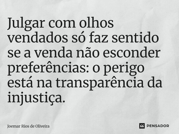 ⁠Julgar com olhos vendados só faz sentido se a venda não esconder preferências: o perigo está na transparência da injustiça.... Frase de JOEMAR RIOS DE OLIVEIRA.