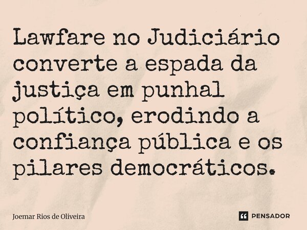 ⁠Lawfare no Judiciário converte a espada da justiça em punhal político, erodindo a confiança pública e os pilares democráticos.... Frase de JOEMAR RIOS DE OLIVEIRA.