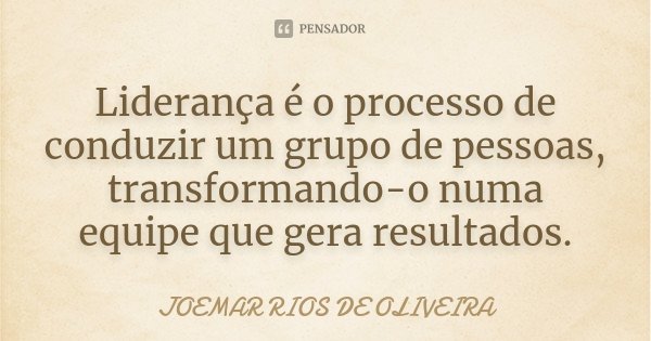 Liderança é o processo de conduzir um grupo de pessoas, transformando-o numa equipe que gera resultados.... Frase de Joemar Rios de Oliveira.