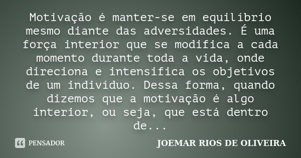 Motivação é manter-se em equilíbrio mesmo diante das adversidades. É uma força interior que se modifica a cada momento durante toda a vida, onde direciona e int... Frase de Joemar Rios de Oliveira.
