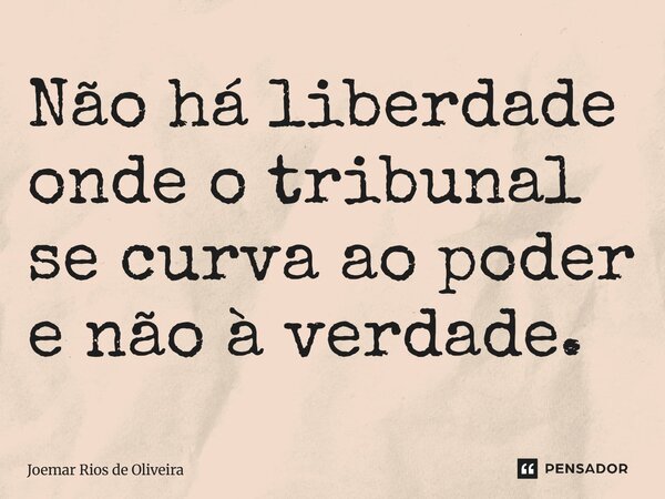 ⁠Não há liberdade onde o tribunal se curva ao poder e não à verdade.... Frase de JOEMAR RIOS DE OLIVEIRA.