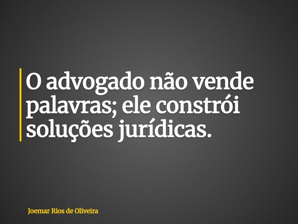 O advogado não vende palavras; ele constrói soluções jurídicas.... Frase de Joemar Rios de Oliveira.
