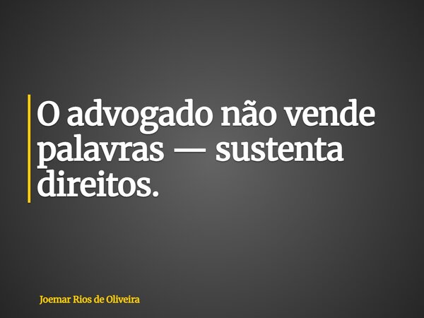 O advogado não vende palavras — sustenta direitos.... Frase de Joemar Rios de Oliveira.