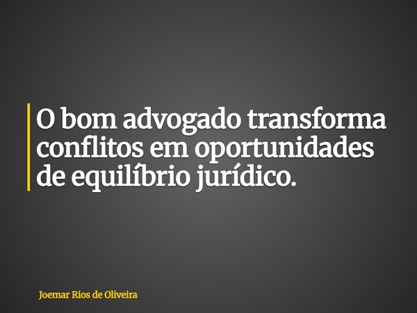 O bom advogado transforma conflitos em oportunidades de equilíbrio jurídico.... Frase de Joemar Rios de Oliveira.