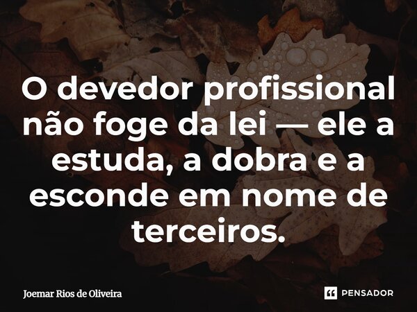 ⁠O devedor profissional não foge da lei — ele a estuda, a dobra e a esconde em nome de terceiros.... Frase de JOEMAR RIOS DE OLIVEIRA.