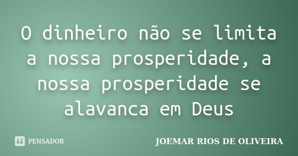 O dinheiro não se limita a nossa prosperidade, a nossa prosperidade se alavanca em Deus... Frase de Joemar Rios de Oliveira.