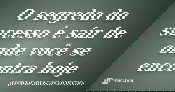 O segredo do sucesso é sair de onde você se encontra hoje... Frase de Joemar Rios de Oliveira.