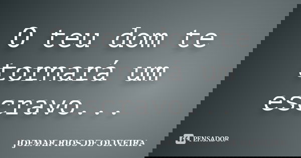 O teu dom te tornará um escravo...... Frase de Joemar Rios de Oliveira.