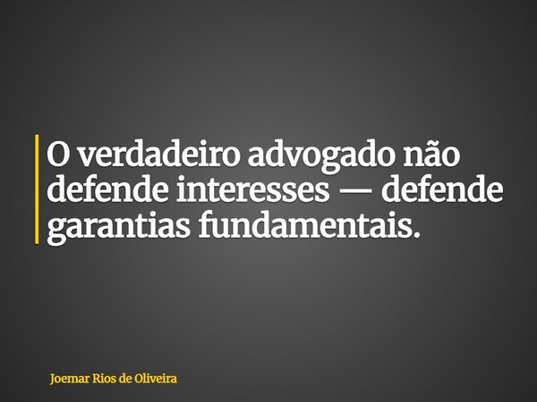 O verdadeiro advogado não defende interesses — defende garantias fundamentais.... Frase de Joemar Rios de Oliveira.