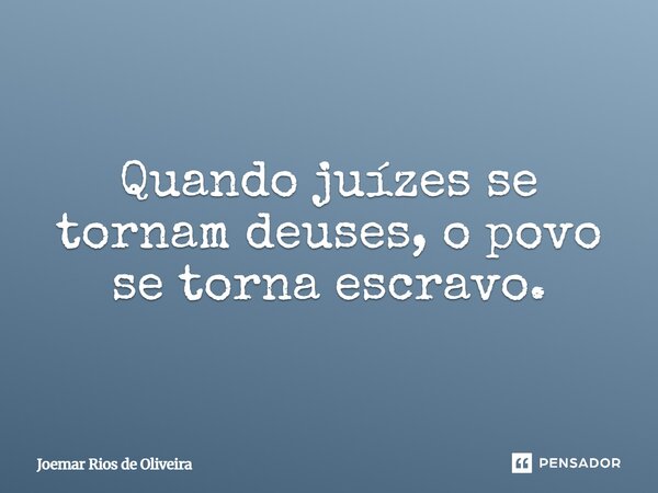 ⁠Quando juízes se tornam deuses, o povo se torna escravo.... Frase de JOEMAR RIOS DE OLIVEIRA.