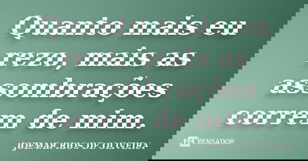Quanto mais eu rezo, mais as assombrações correm de mim.... Frase de Joemar Rios de Oliveira.