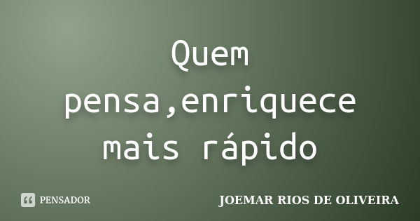 Quem pensa,enriquece mais rápido... Frase de Joemar Rios de Oliveira.