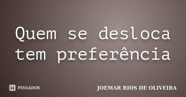 Quem se desloca tem preferência... Frase de Joemar Rios de Oliveira.