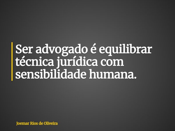 Ser advogado é equilibrar técnica jurídica com sensibilidade humana.... Frase de Joemar Rios de Oliveira.