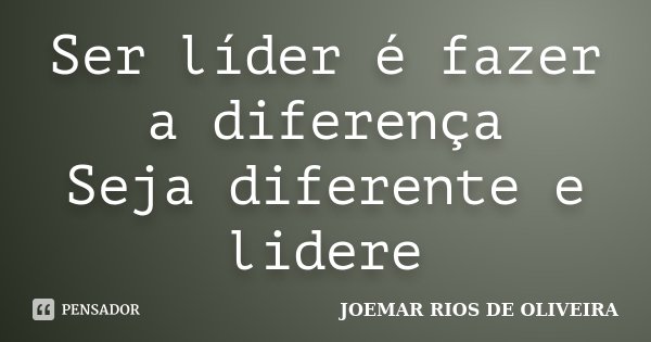 Ser líder é fazer a diferença Seja diferente e lidere... Frase de Joemar Rios de Oliveira.