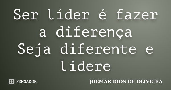 Ser líder é fazer a diferença Seja diferente e lidere... Frase de Joemar Rios de Oliveira.